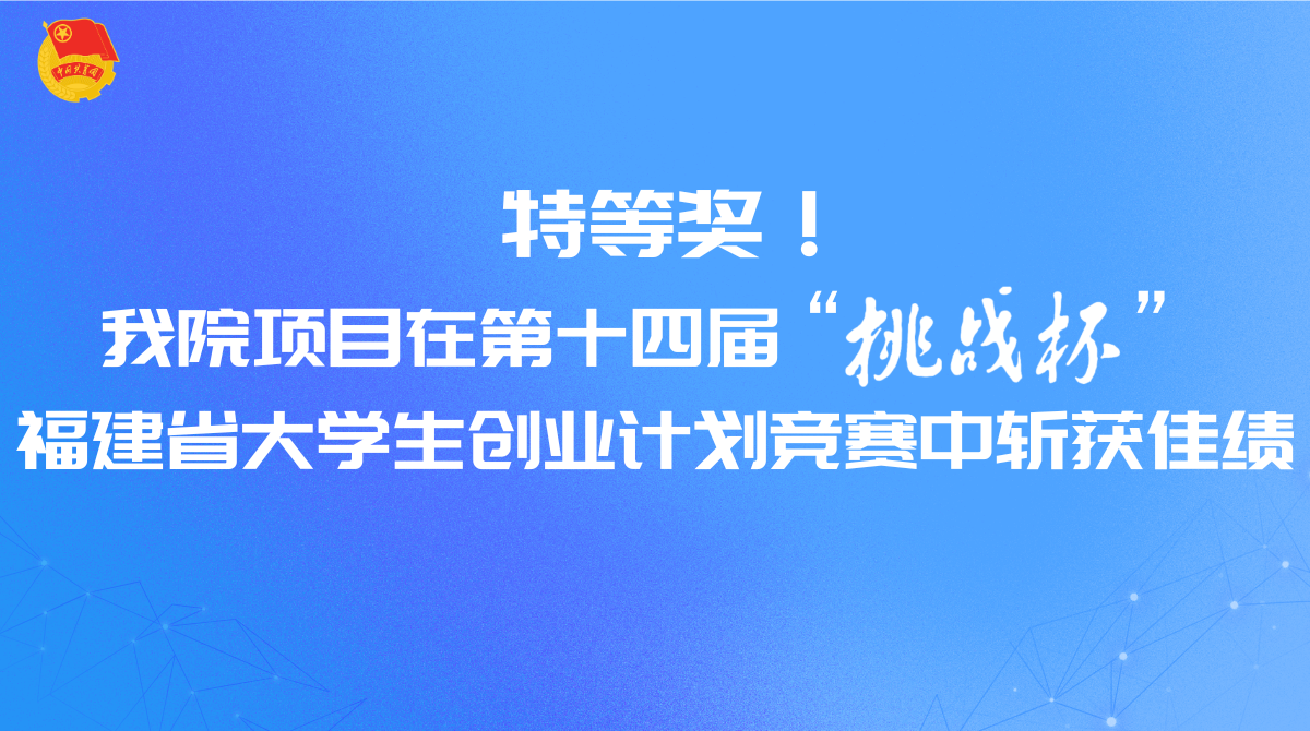 特等奖！我院项目在第十四届“挑战杯”福建省大学生创业计划竞赛中斩获佳绩